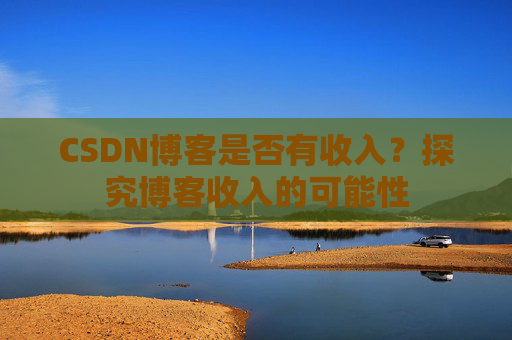 CSDN博客是否有收入？探究博客收入的可能性