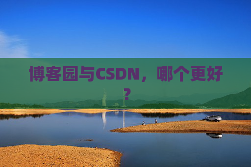 博客园与CSDN，哪个更好？