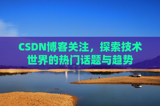 CSDN博客关注，探索技术世界的热门话题与趋势